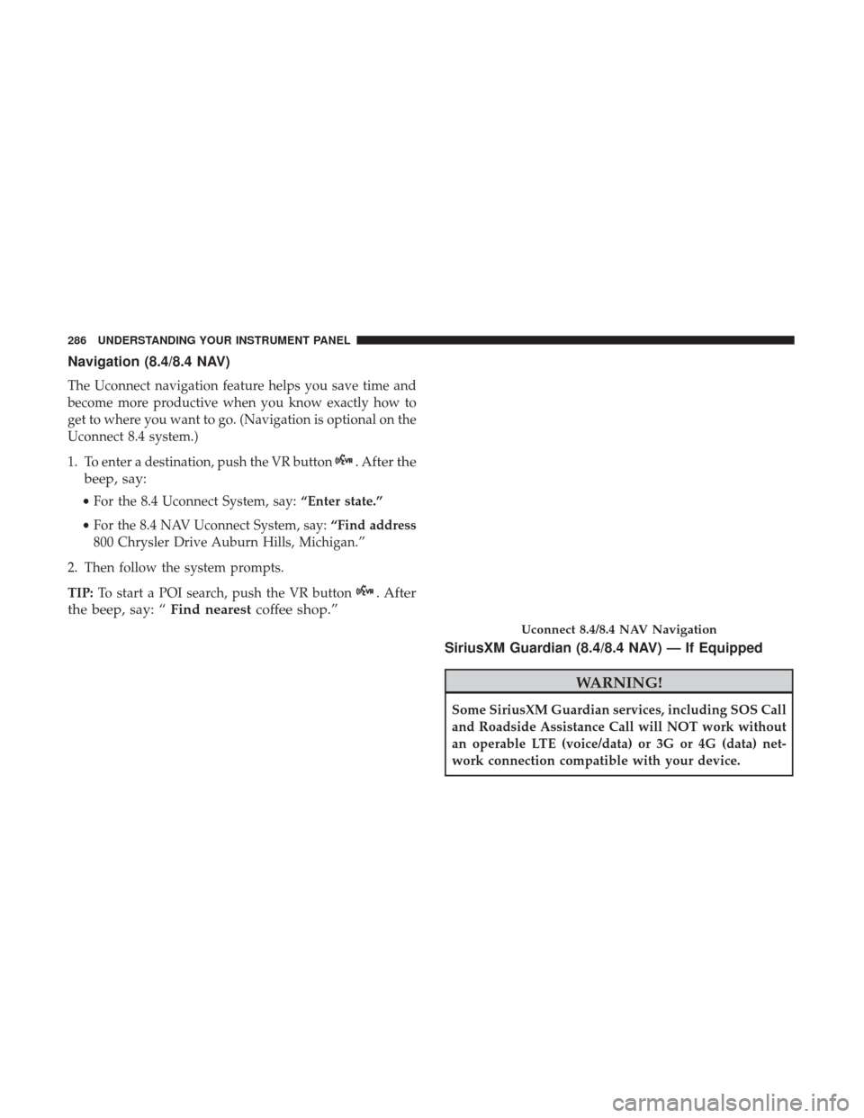 CHRYSLER 300 2017 2.G Owners Manual Navigation (8.4/8.4 NAV)
The Uconnect navigation feature helps you save time and
become more productive when you know exactly how to
get to where you want to go. (Navigation is optional on the
Uconnec CHRYSLER 300 2017 2.G Owners Manual Navigation (8.4/8.4 NAV)
The Uconnect navigation feature helps you save time and
become more productive when you know exactly how to
get to where you want to go. (Navigation is optional on the
Uconnec
