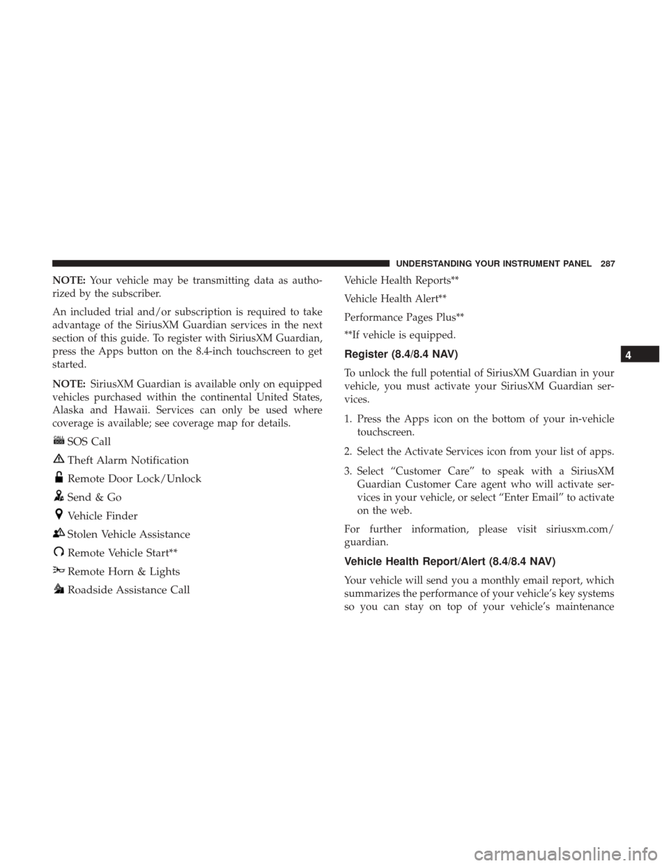 CHRYSLER 300 2017 2.G Owners Manual NOTE:Your vehicle may be transmitting data as autho-
rized by the subscriber.
An included trial and/or subscription is required to take
advantage of the SiriusXM Guardian services in the next
section CHRYSLER 300 2017 2.G Owners Manual NOTE:Your vehicle may be transmitting data as autho-
rized by the subscriber.
An included trial and/or subscription is required to take
advantage of the SiriusXM Guardian services in the next
section