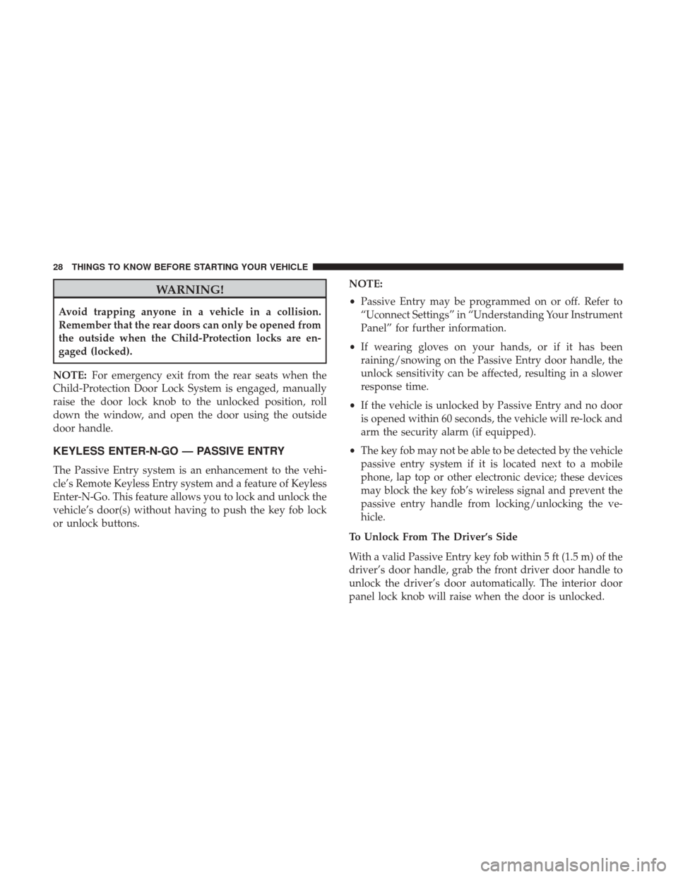 CHRYSLER 300 2017 2.G Owners Manual WARNING!
Avoid trapping anyone in a vehicle in a collision.
Remember that the rear doors can only be opened from
the outside when the Child-Protection locks are en-
gaged (locked).
NOTE: For emergency