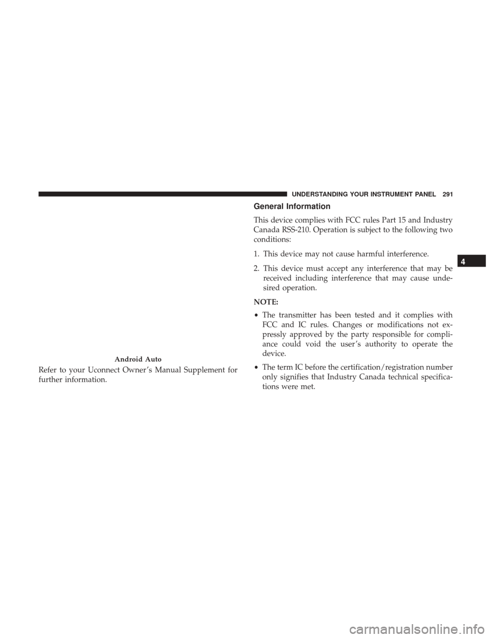 CHRYSLER 300 2017 2.G Owners Manual Refer to your Uconnect Owner ’s Manual Supplement for
further information.
General Information
This device complies with FCC rules Part 15 and Industry
Canada RSS-210. Operation is subject to the fo