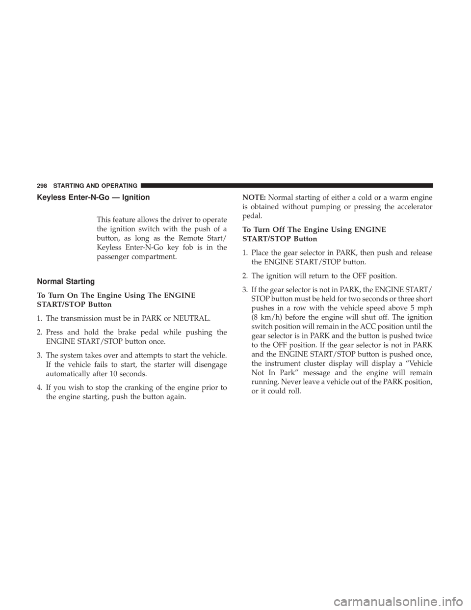 CHRYSLER 300 2017 2.G Owners Manual Keyless Enter-N-Go — Ignition
This feature allows the driver to operate
the ignition switch with the push of a
button, as long as the Remote Start/
Keyless Enter-N-Go key fob is in the
passenger com