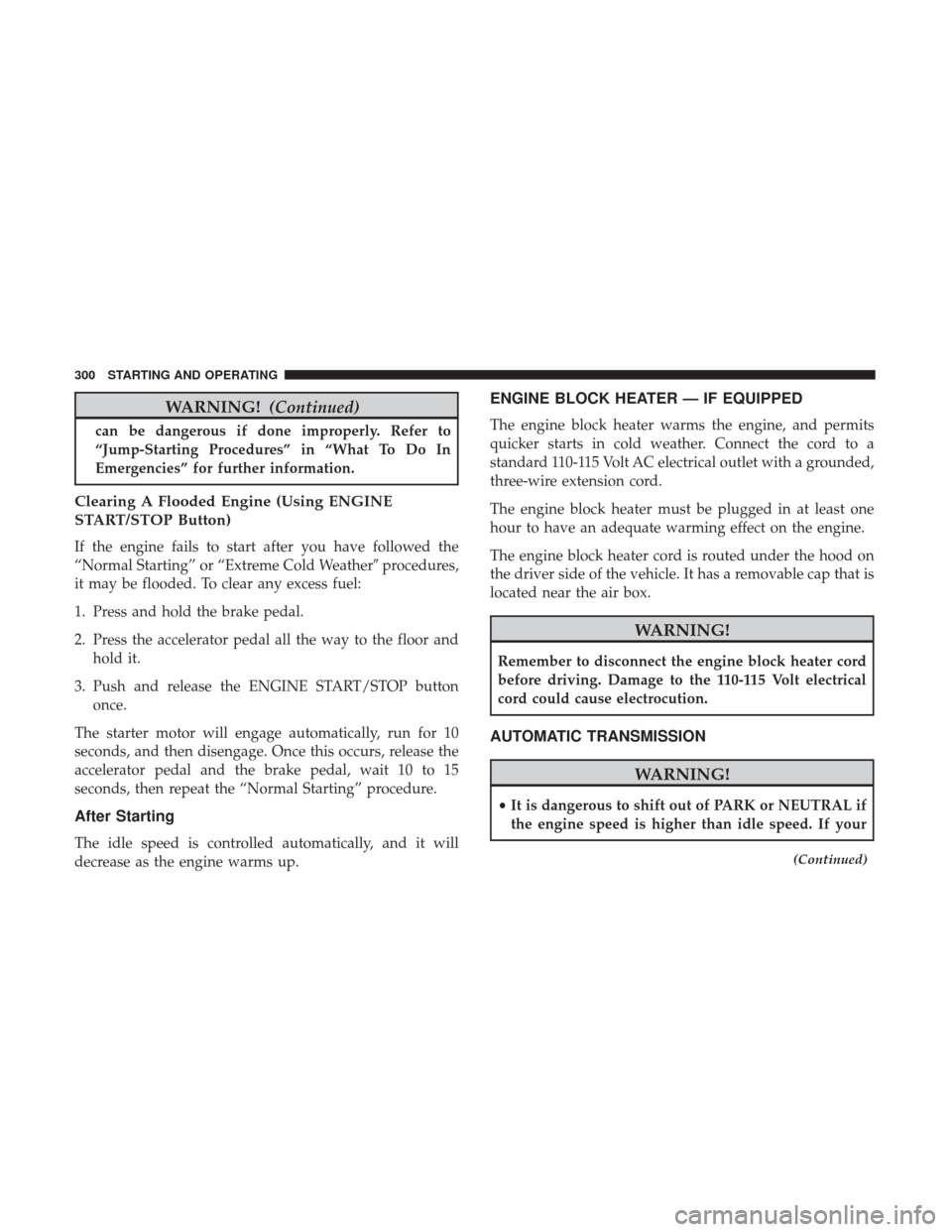 CHRYSLER 300 2017 2.G Owners Manual WARNING!(Continued)
can be dangerous if done improperly. Refer to
“Jump-Starting Procedures” in “What To Do In
Emergencies” for further information.
Clearing A Flooded Engine (Using ENGINE
STA