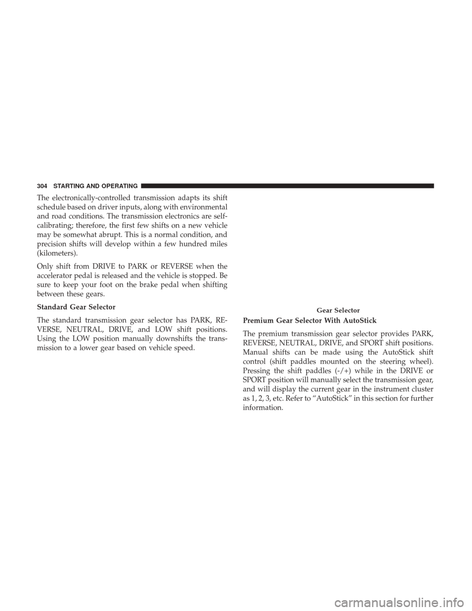 CHRYSLER 300 2017 2.G Owners Manual The electronically-controlled transmission adapts its shift
schedule based on driver inputs, along with environmental
and road conditions. The transmission electronics are self-
calibrating; therefore CHRYSLER 300 2017 2.G Owners Manual The electronically-controlled transmission adapts its shift
schedule based on driver inputs, along with environmental
and road conditions. The transmission electronics are self-
calibrating; therefore