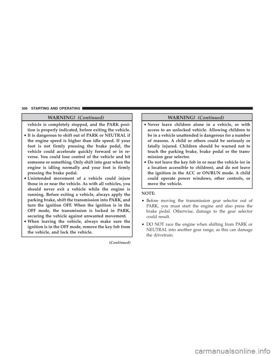 CHRYSLER 300 2017 2.G Owners Manual WARNING!(Continued)
vehicle is completely stopped, and the PARK posi-
tion is properly indicated, before exiting the vehicle.
• It is dangerous to shift out of PARK or NEUTRAL if
the engine speed is CHRYSLER 300 2017 2.G Owners Manual WARNING!(Continued)
vehicle is completely stopped, and the PARK posi-
tion is properly indicated, before exiting the vehicle.
• It is dangerous to shift out of PARK or NEUTRAL if
the engine speed is