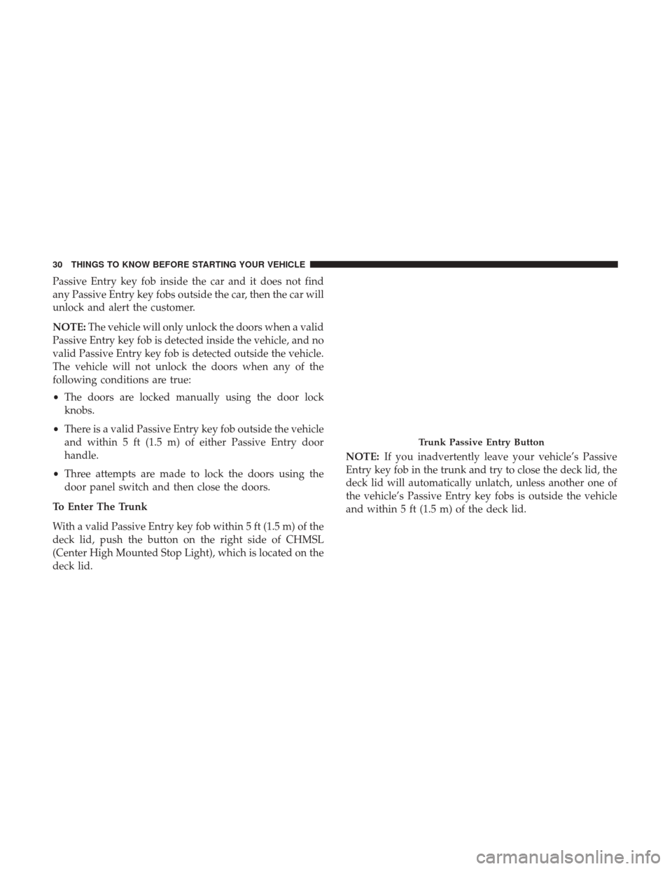 CHRYSLER 300 2017 2.G Owners Manual Passive Entry key fob inside the car and it does not find
any Passive Entry key fobs outside the car, then the car will
unlock and alert the customer.
NOTE:The vehicle will only unlock the doors when 