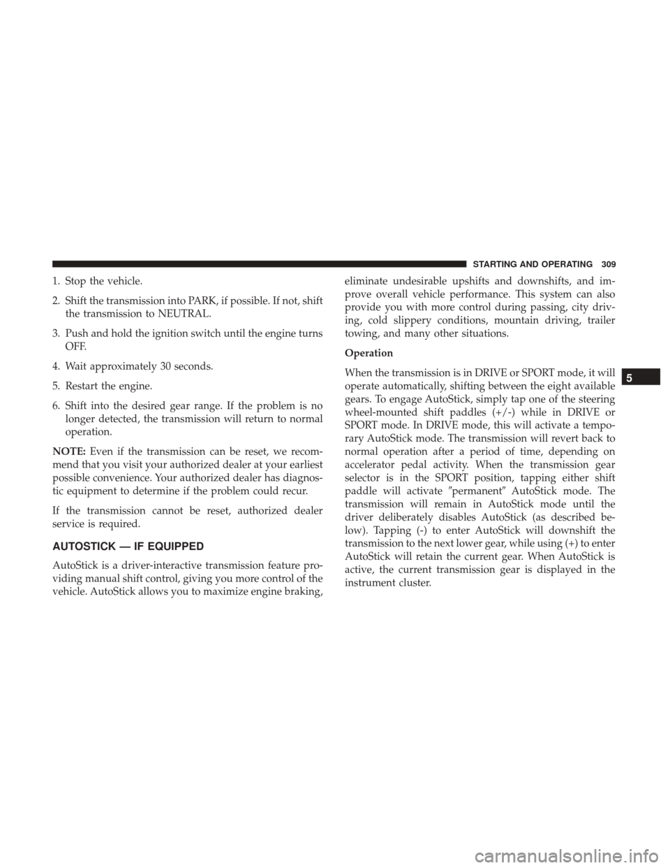 CHRYSLER 300 2017 2.G Owners Manual 1. Stop the vehicle.
2. Shift the transmission into PARK, if possible. If not, shiftthe transmission to NEUTRAL.
3. Push and hold the ignition switch until the engine turns OFF.
4. Wait approximately 