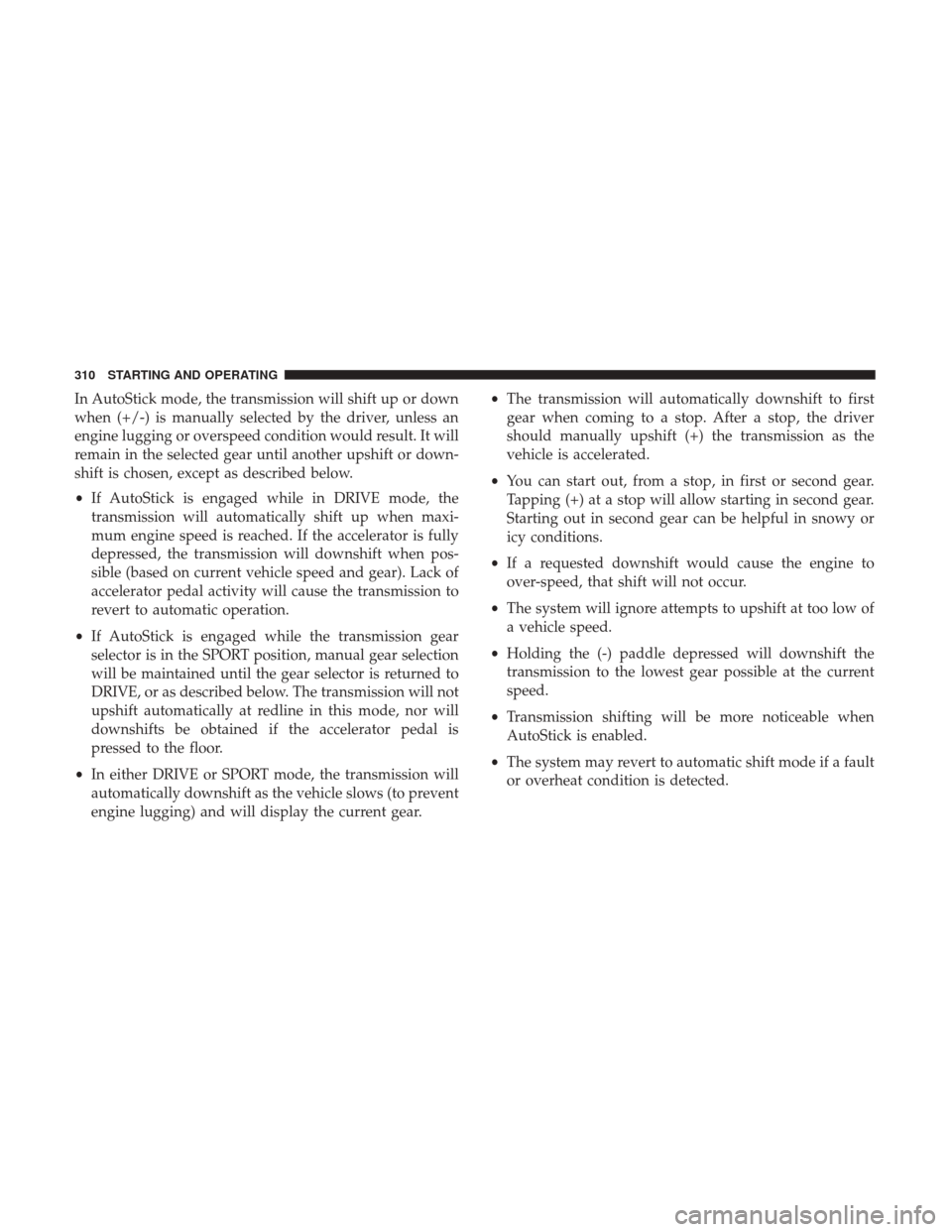 CHRYSLER 300 2017 2.G Owners Manual In AutoStick mode, the transmission will shift up or down
when (+/-) is manually selected by the driver, unless an
engine lugging or overspeed condition would result. It will
remain in the selected ge