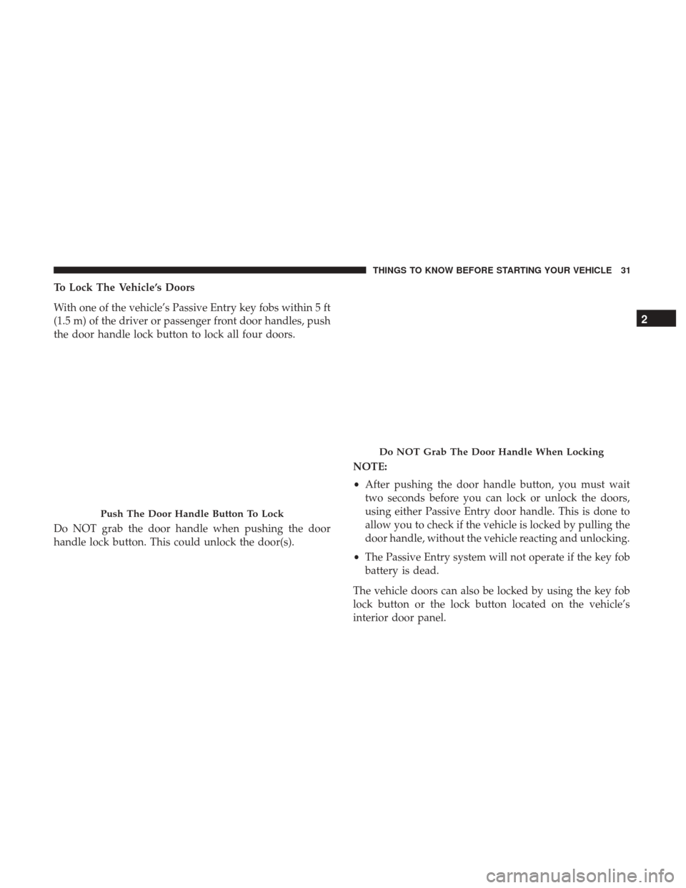 CHRYSLER 300 2017 2.G Owners Guide To Lock The Vehicle’s Doors
With one of the vehicle’s Passive Entry key fobs within 5 ft
(1.5 m) of the driver or passenger front door handles, push
the door handle lock button to lock all four do