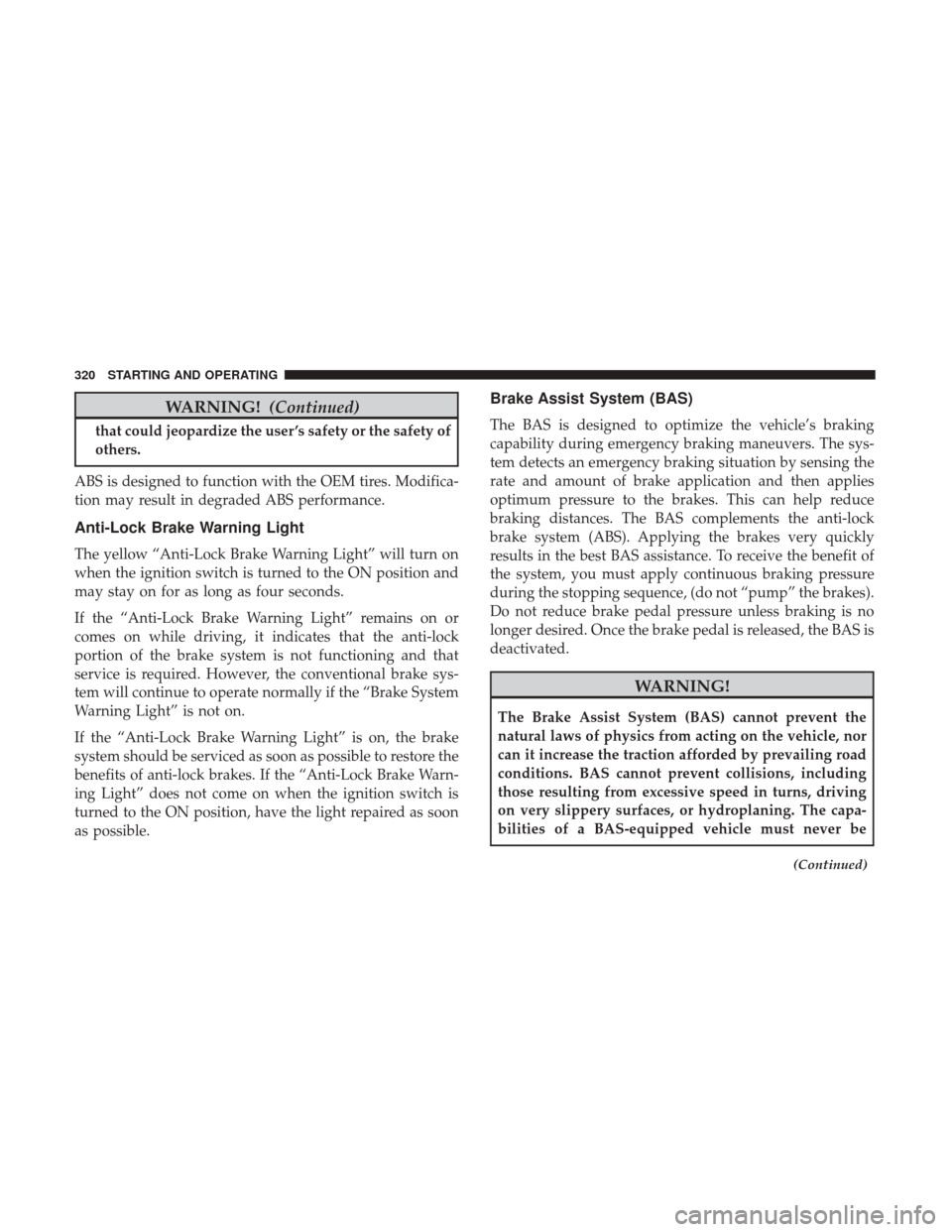 CHRYSLER 300 2017 2.G Owners Manual WARNING!(Continued)
that could jeopardize the user ’s safety or the safety of
others.
ABS is designed to function with the OEM tires. Modifica-
tion may result in degraded ABS performance.
Anti-Lock CHRYSLER 300 2017 2.G Owners Manual WARNING!(Continued)
that could jeopardize the user ’s safety or the safety of
others.
ABS is designed to function with the OEM tires. Modifica-
tion may result in degraded ABS performance.
Anti-Lock