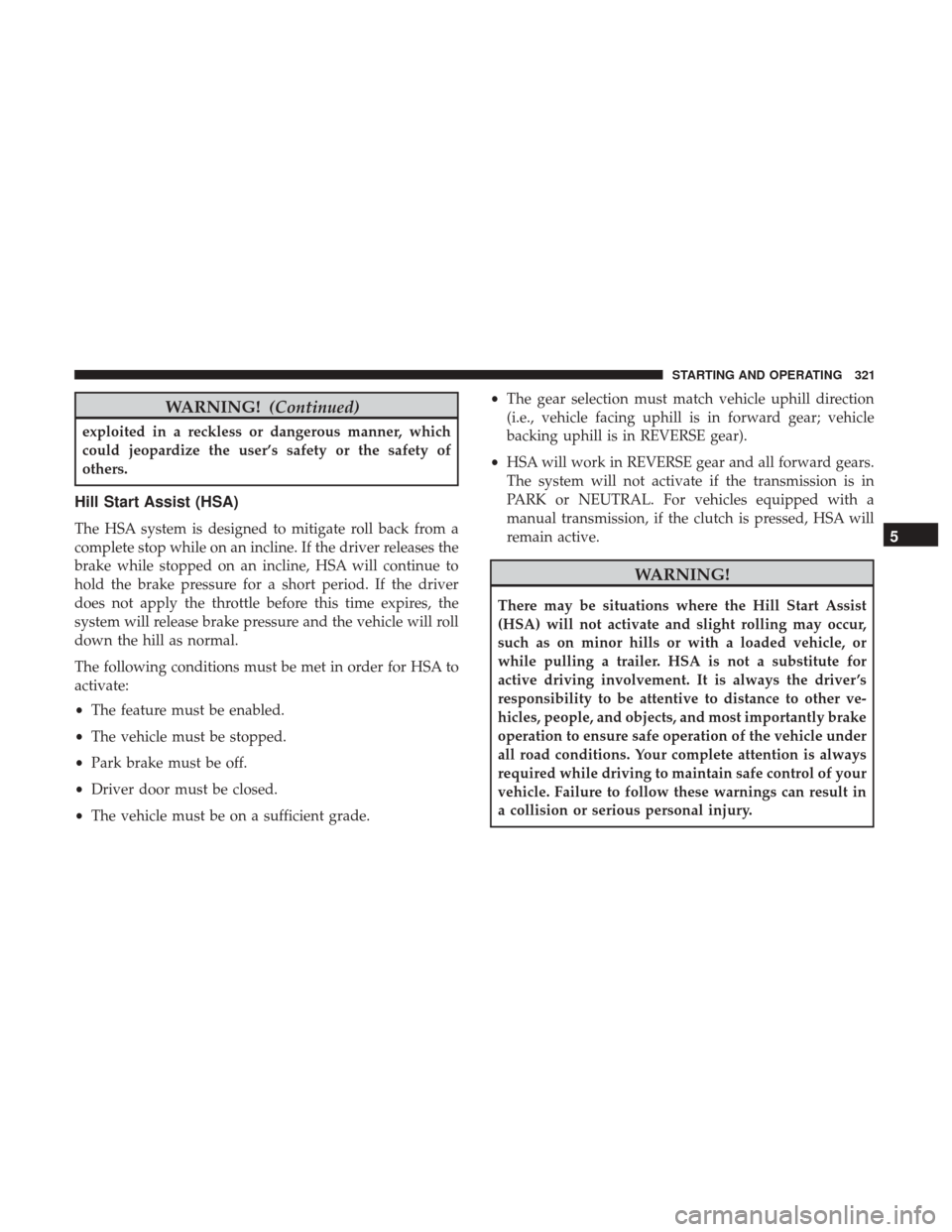 CHRYSLER 300 2017 2.G Owners Manual WARNING!(Continued)
exploited in a reckless or dangerous manner, which
could jeopardize the user’s safety or the safety of
others.
Hill Start Assist (HSA)
The HSA system is designed to mitigate roll CHRYSLER 300 2017 2.G Owners Manual WARNING!(Continued)
exploited in a reckless or dangerous manner, which
could jeopardize the user’s safety or the safety of
others.
Hill Start Assist (HSA)
The HSA system is designed to mitigate roll