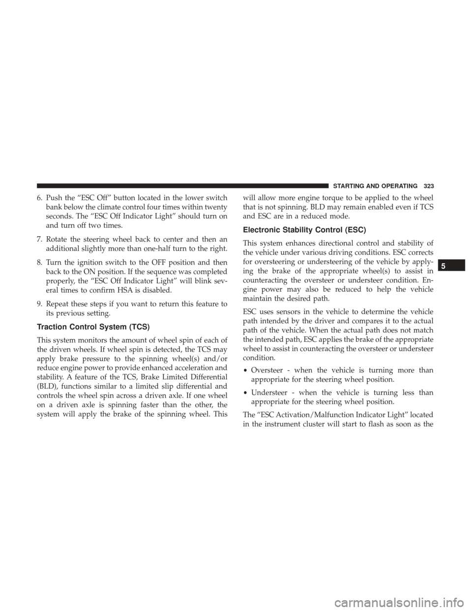 CHRYSLER 300 2017 2.G Owners Manual 6. Push the “ESC Off” button located in the lower switchbank below the climate control four times within twenty
seconds. The “ESC Off Indicator Light” should turn on
and turn off two times.
7. CHRYSLER 300 2017 2.G Owners Manual 6. Push the “ESC Off” button located in the lower switchbank below the climate control four times within twenty
seconds. The “ESC Off Indicator Light” should turn on
and turn off two times.
7.
