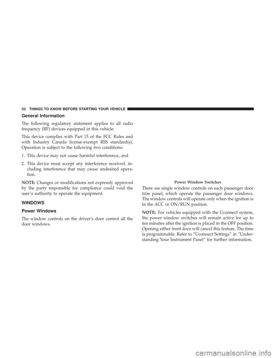 CHRYSLER 300 2017 2.G Owners Guide General Information
The following regulatory statement applies to all radio
frequency (RF) devices equipped in this vehicle:
This device complies with Part 15 of the FCC Rules and
with Industry Canada