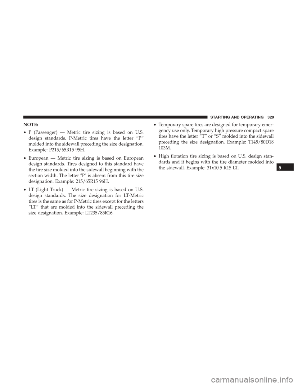 CHRYSLER 300 2017 2.G Owners Manual NOTE:
•P (Passenger) — Metric tire sizing is based on U.S.
design standards. P-Metric tires have the letter “P”
molded into the sidewall preceding the size designation.
Example: P215/65R15 95H