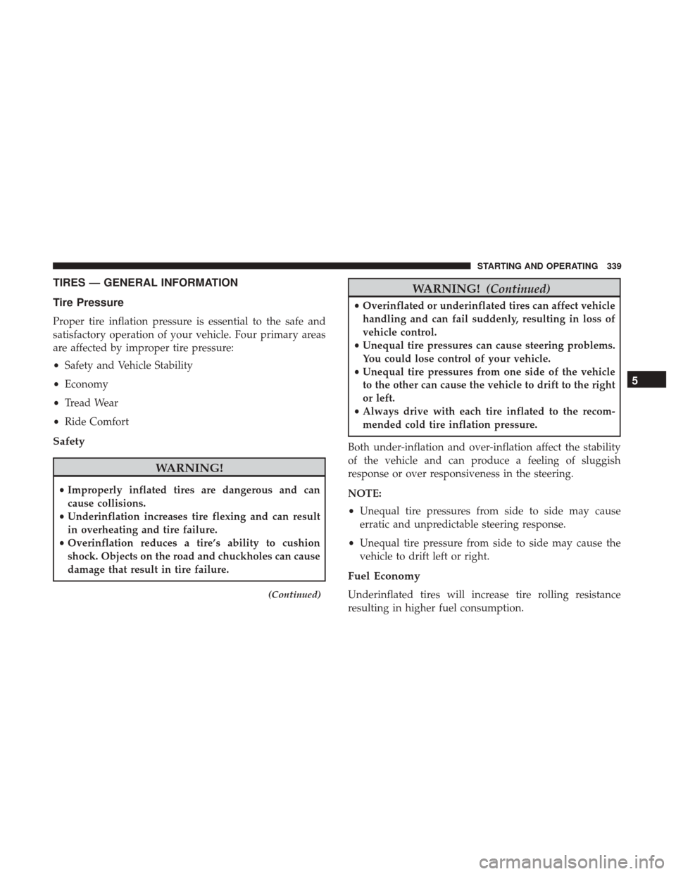 CHRYSLER 300 2017 2.G Owners Manual TIRES — GENERAL INFORMATION
Tire Pressure
Proper tire inflation pressure is essential to the safe and
satisfactory operation of your vehicle. Four primary areas
are affected by improper tire pressur CHRYSLER 300 2017 2.G Owners Manual TIRES — GENERAL INFORMATION
Tire Pressure
Proper tire inflation pressure is essential to the safe and
satisfactory operation of your vehicle. Four primary areas
are affected by improper tire pressur
