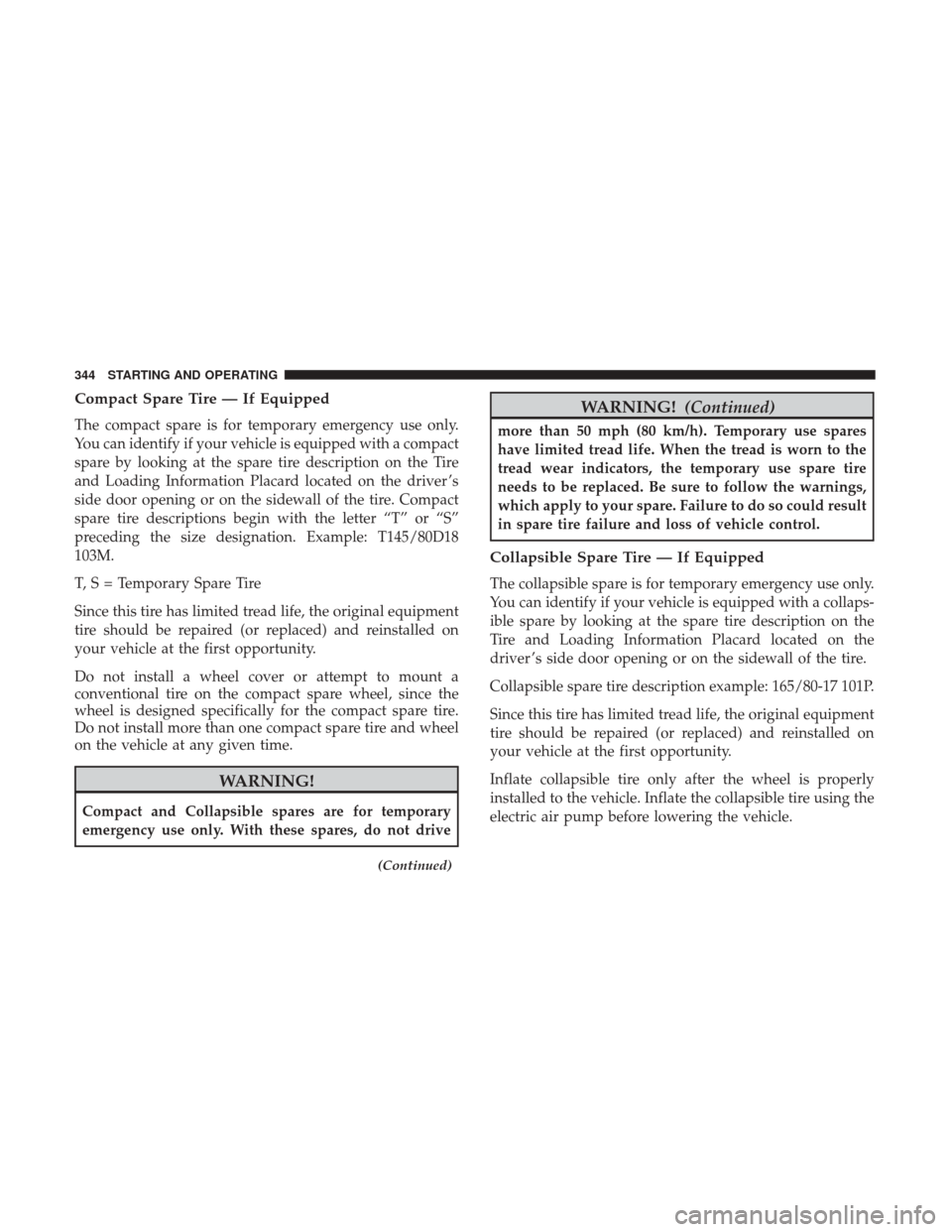 CHRYSLER 300 2017 2.G Owners Manual Compact Spare Tire — If Equipped
The compact spare is for temporary emergency use only.
You can identify if your vehicle is equipped with a compact
spare by looking at the spare tire description on CHRYSLER 300 2017 2.G Owners Manual Compact Spare Tire — If Equipped
The compact spare is for temporary emergency use only.
You can identify if your vehicle is equipped with a compact
spare by looking at the spare tire description on