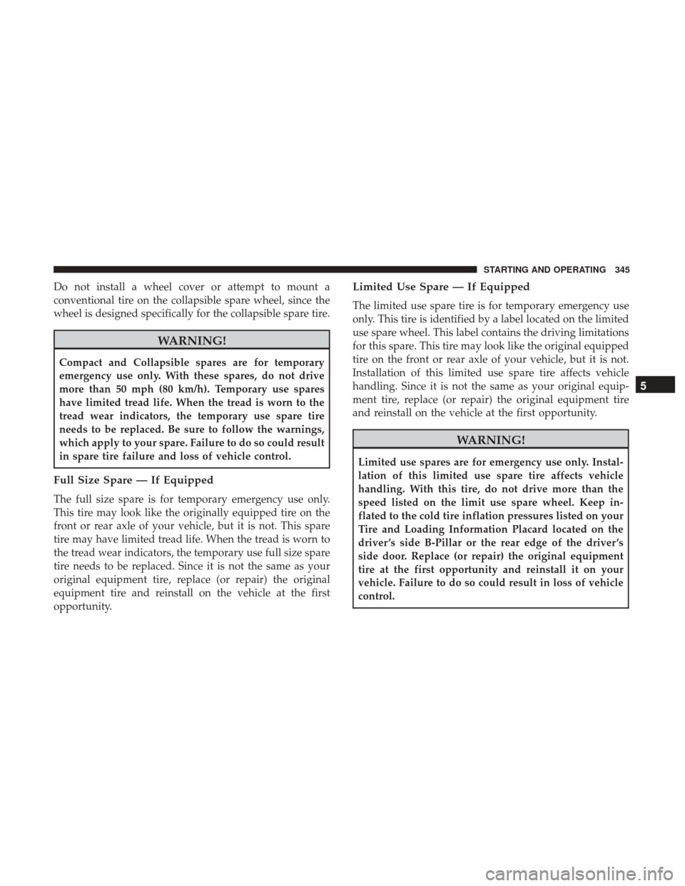 CHRYSLER 300 2017 2.G Owners Manual Do not install a wheel cover or attempt to mount a
conventional tire on the collapsible spare wheel, since the
wheel is designed specifically for the collapsible spare tire.
WARNING!
Compact and Colla