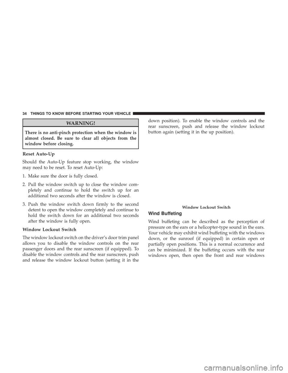 CHRYSLER 300 2017 2.G Owners Manual WARNING!
There is no anti-pinch protection when the window is
almost closed. Be sure to clear all objects from the
window before closing.
Reset Auto-Up
Should the Auto-Up feature stop working, the win