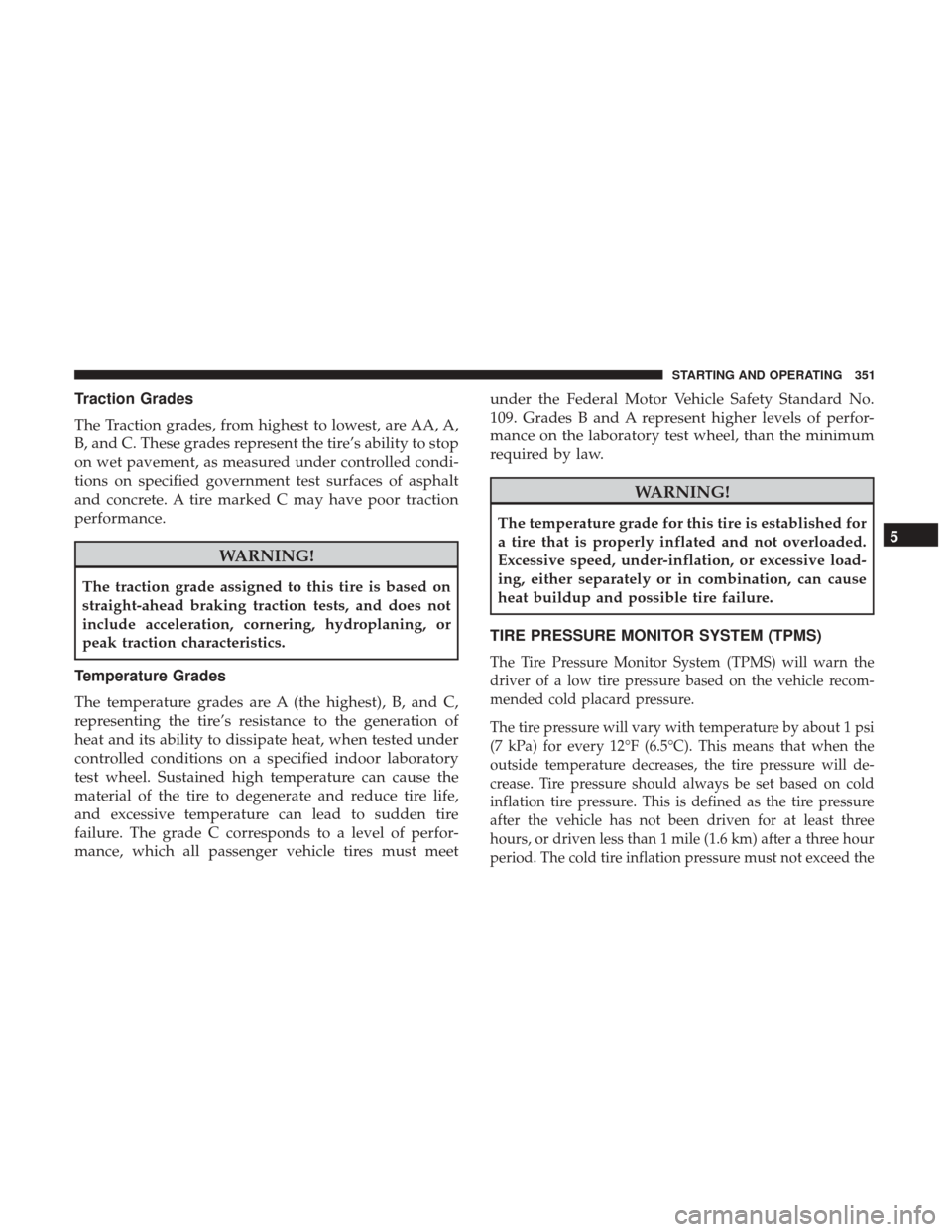 CHRYSLER 300 2017 2.G Owners Manual Traction Grades
The Traction grades, from highest to lowest, are AA, A,
B, and C. These grades represent the tire’s ability to stop
on wet pavement, as measured under controlled condi-
tions on spec CHRYSLER 300 2017 2.G Owners Manual Traction Grades
The Traction grades, from highest to lowest, are AA, A,
B, and C. These grades represent the tire’s ability to stop
on wet pavement, as measured under controlled condi-
tions on spec