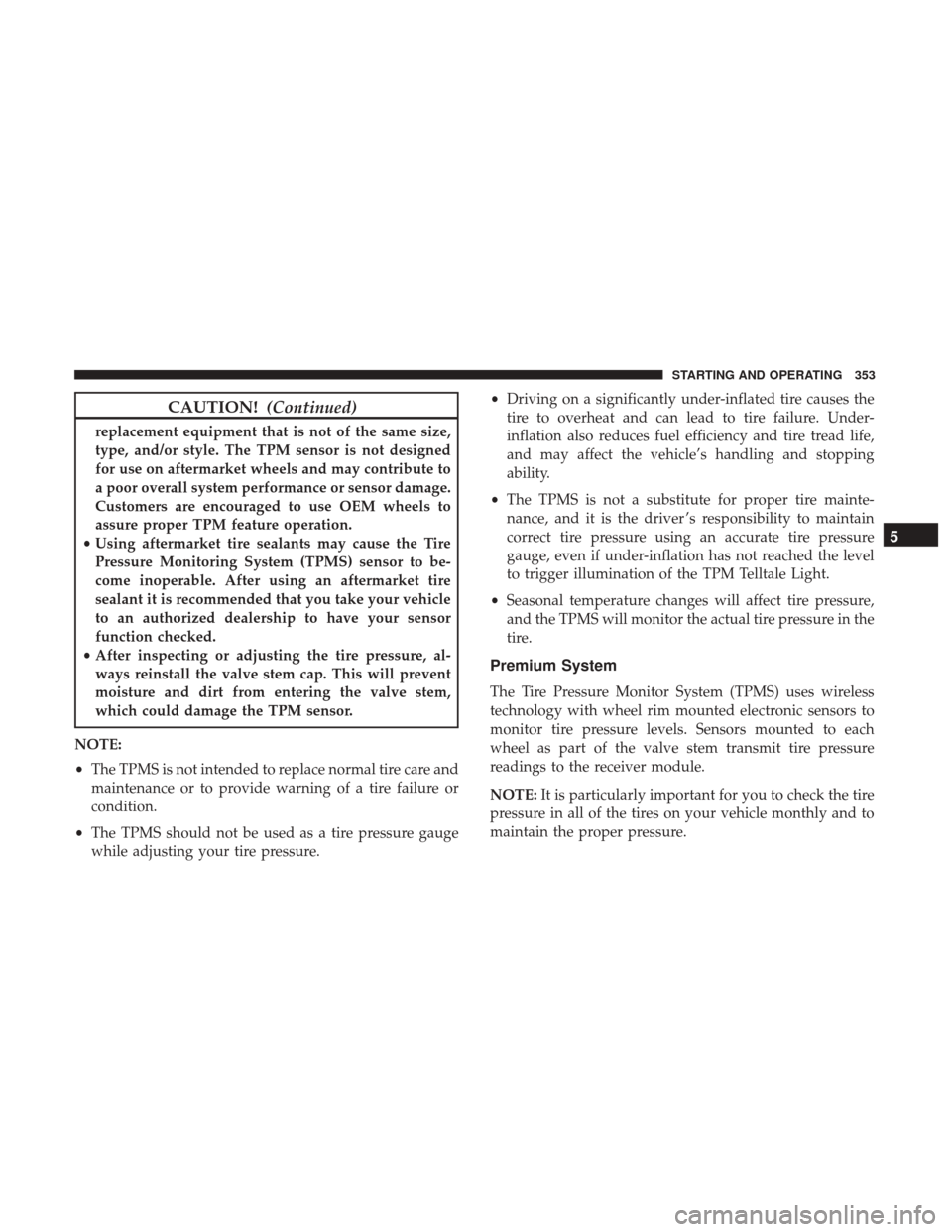 CHRYSLER 300 2017 2.G Owners Manual CAUTION!(Continued)
replacement equipment that is not of the same size,
type, and/or style. The TPM sensor is not designed
for use on aftermarket wheels and may contribute to
a poor overall system per CHRYSLER 300 2017 2.G Owners Manual CAUTION!(Continued)
replacement equipment that is not of the same size,
type, and/or style. The TPM sensor is not designed
for use on aftermarket wheels and may contribute to
a poor overall system per