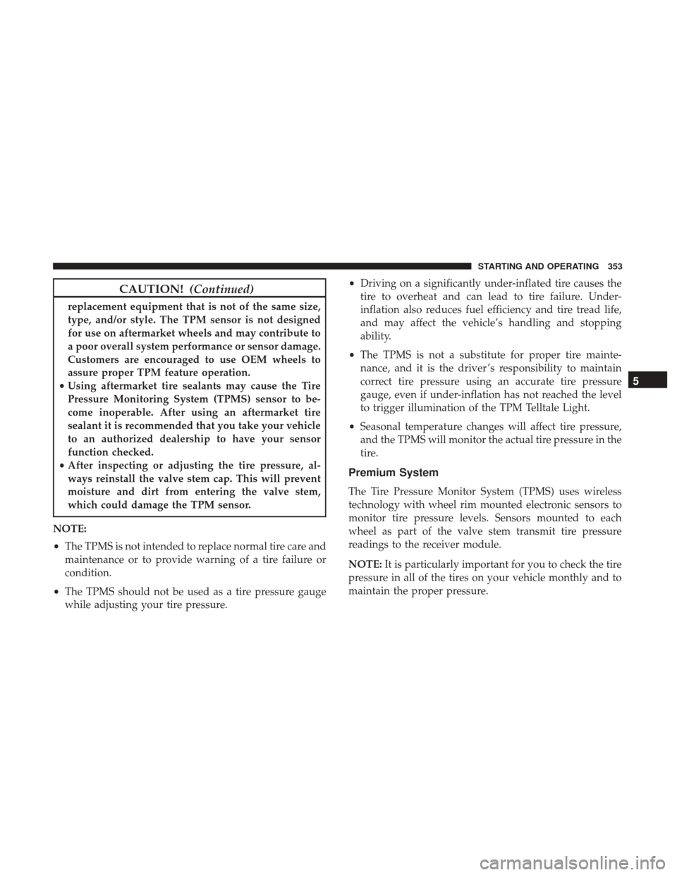 CHRYSLER 300 2017 2.G Owners Manual CAUTION!(Continued)
replacement equipment that is not of the same size,
type, and/or style. The TPM sensor is not designed
for use on aftermarket wheels and may contribute to
a poor overall system per