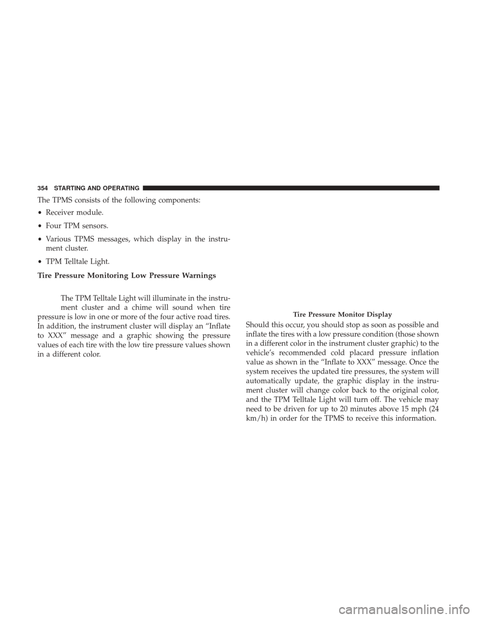 CHRYSLER 300 2017 2.G Owners Manual The TPMS consists of the following components:
•Receiver module.
• Four TPM sensors.
• Various TPMS messages, which display in the instru-
ment cluster.
• TPM Telltale Light.
Tire Pressure Mon CHRYSLER 300 2017 2.G Owners Manual The TPMS consists of the following components:
•Receiver module.
• Four TPM sensors.
• Various TPMS messages, which display in the instru-
ment cluster.
• TPM Telltale Light.
Tire Pressure Mon