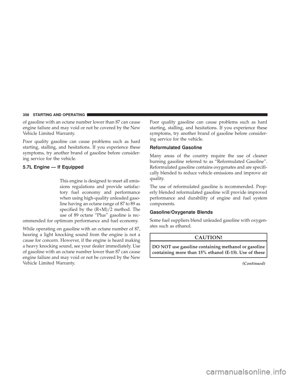 CHRYSLER 300 2017 2.G Owners Manual of gasoline with an octane number lower than 87 can cause
engine failure and may void or not be covered by the New
Vehicle Limited Warranty.
Poor quality gasoline can cause problems such as hard
start CHRYSLER 300 2017 2.G Owners Manual of gasoline with an octane number lower than 87 can cause
engine failure and may void or not be covered by the New
Vehicle Limited Warranty.
Poor quality gasoline can cause problems such as hard
start