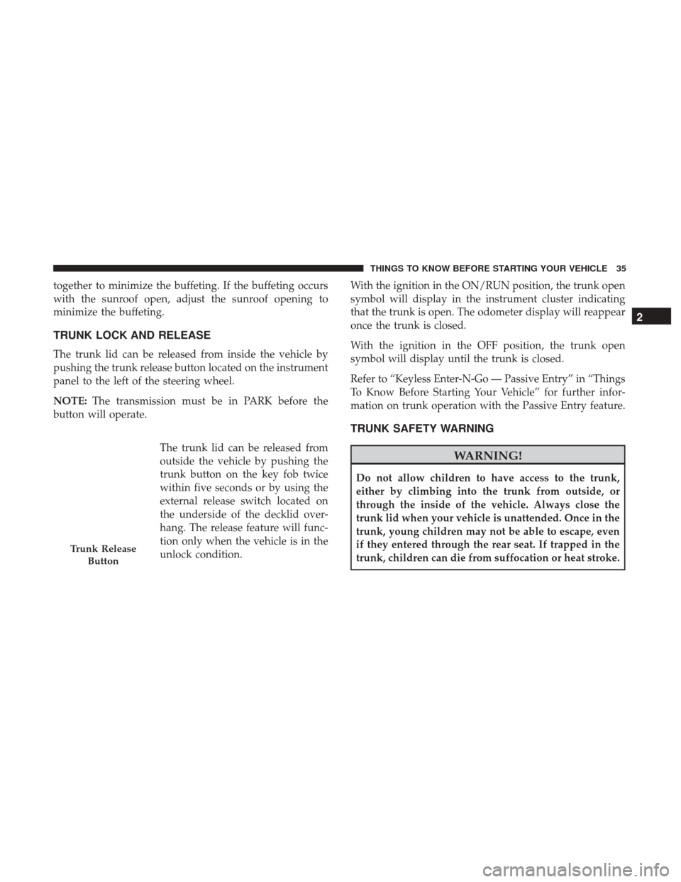 CHRYSLER 300 2017 2.G Owners Manual together to minimize the buffeting. If the buffeting occurs
with the sunroof open, adjust the sunroof opening to
minimize the buffeting.
TRUNK LOCK AND RELEASE
The trunk lid can be released from insid