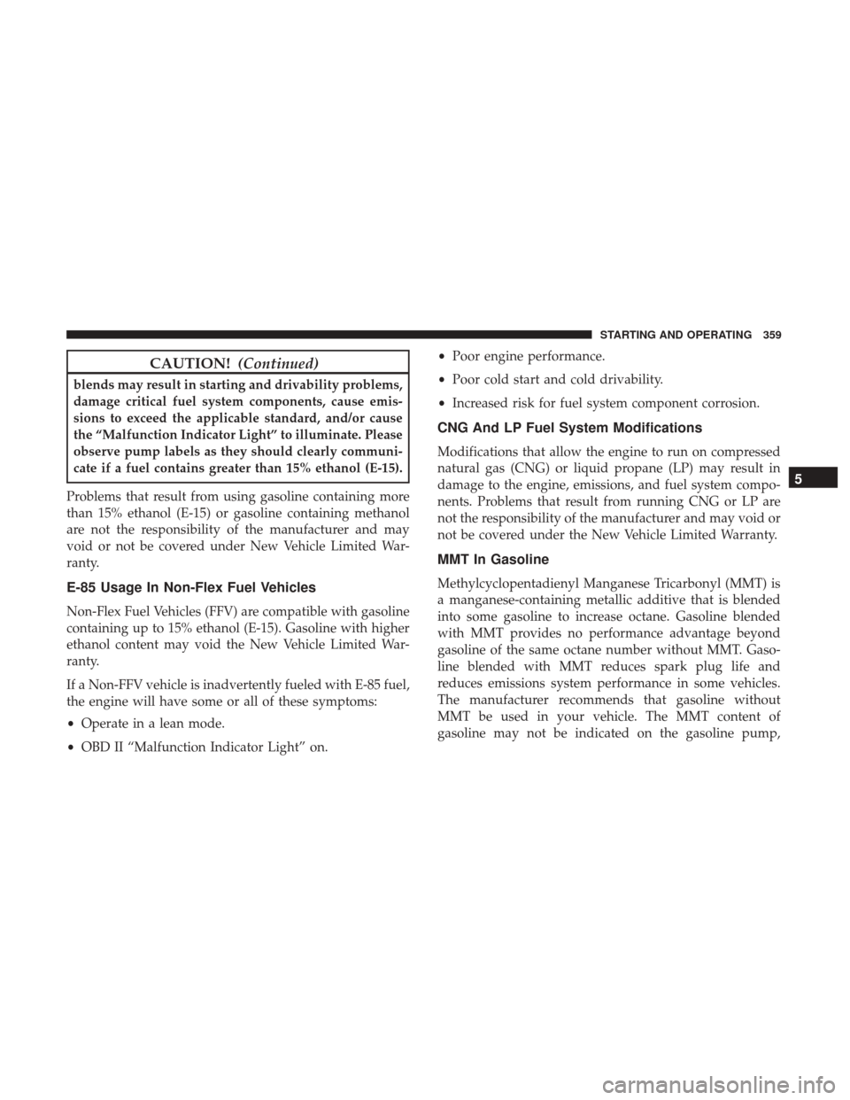 CHRYSLER 300 2017 2.G Owners Manual CAUTION!(Continued)
blends may result in starting and drivability problems,
damage critical fuel system components, cause emis-
sions to exceed the applicable standard, and/or cause
the “Malfunction