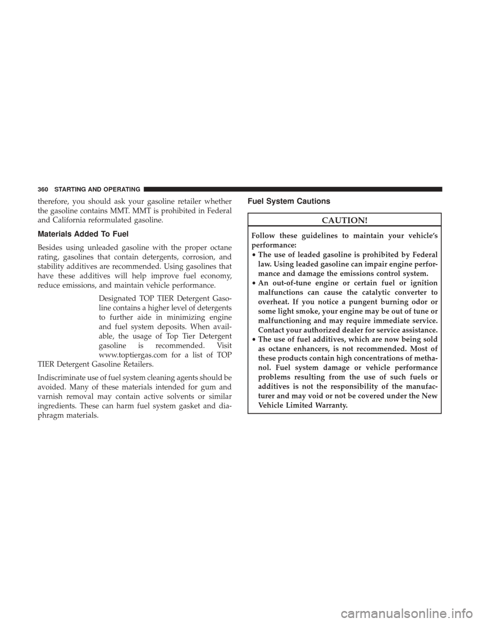 CHRYSLER 300 2017 2.G Owners Manual therefore, you should ask your gasoline retailer whether
the gasoline contains MMT. MMT is prohibited in Federal
and California reformulated gasoline.
Materials Added To Fuel
Besides using unleaded ga CHRYSLER 300 2017 2.G Owners Manual therefore, you should ask your gasoline retailer whether
the gasoline contains MMT. MMT is prohibited in Federal
and California reformulated gasoline.
Materials Added To Fuel
Besides using unleaded ga