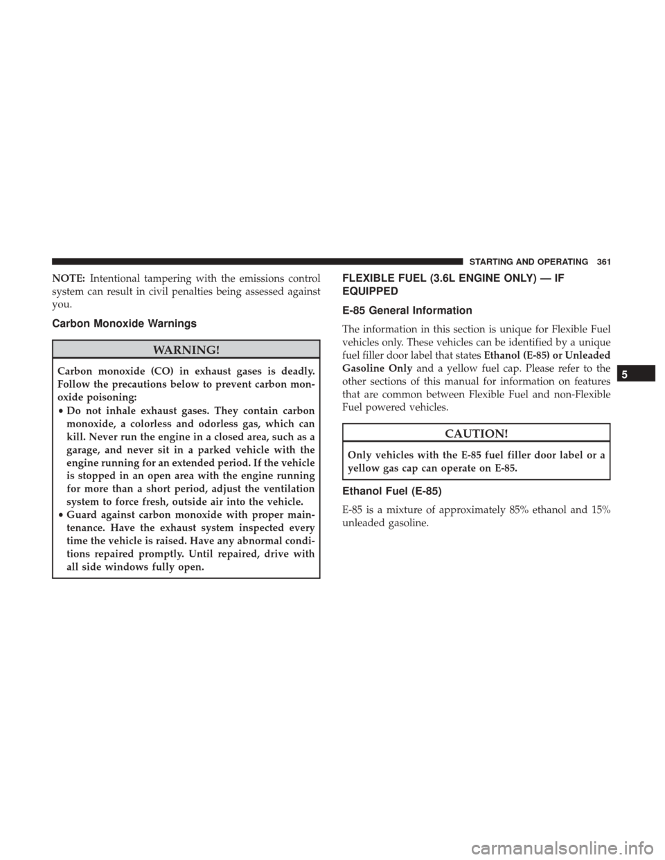 CHRYSLER 300 2017 2.G Owners Manual NOTE:Intentional tampering with the emissions control
system can result in civil penalties being assessed against
you.
Carbon Monoxide Warnings
WARNING!
Carbon monoxide (CO) in exhaust gases is deadly CHRYSLER 300 2017 2.G Owners Manual NOTE:Intentional tampering with the emissions control
system can result in civil penalties being assessed against
you.
Carbon Monoxide Warnings
WARNING!
Carbon monoxide (CO) in exhaust gases is deadly
