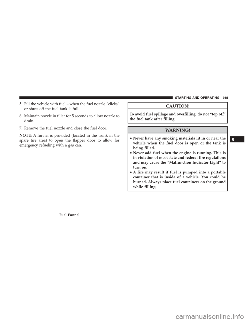 CHRYSLER 300 2017 2.G Owners Manual 5. Fill the vehicle with fuel – when the fuel nozzle “clicks”or shuts off the fuel tank is full.
6. Maintain nozzle in filler for 5 seconds to allow nozzle to drain.
7. Remove the fuel nozzle an