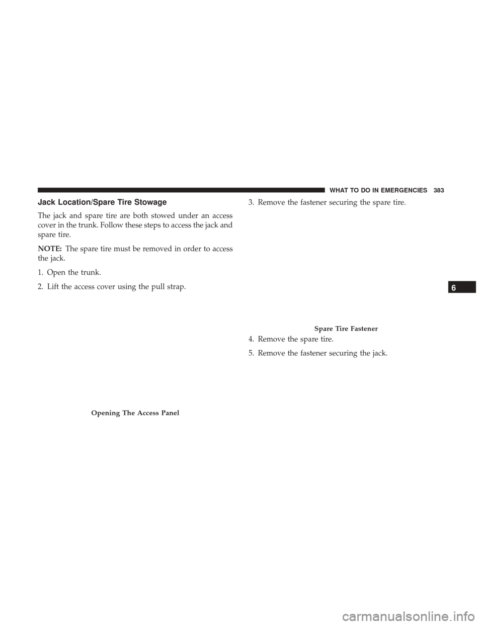 CHRYSLER 300 2017 2.G Owners Manual Jack Location/Spare Tire Stowage
The jack and spare tire are both stowed under an access
cover in the trunk. Follow these steps to access the jack and
spare tire.
NOTE:The spare tire must be removed i