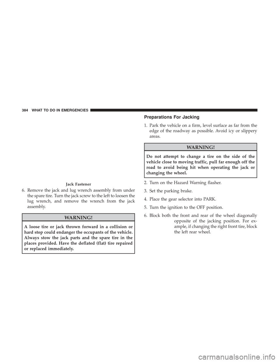CHRYSLER 300 2017 2.G Owners Manual 6. Remove the jack and lug wrench assembly from underthe spare tire. Turn the jack screw to the left to loosen the
lug wrench, and remove the wrench from the jack
assembly.
WARNING!
A loose tire or ja