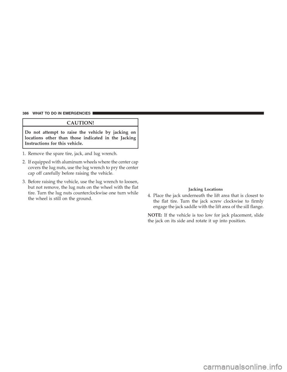 CHRYSLER 300 2017 2.G Owners Manual CAUTION!
Do not attempt to raise the vehicle by jacking on
locations other than those indicated in the Jacking
Instructions for this vehicle.
1. Remove the spare tire, jack, and lug wrench.
2. If equi