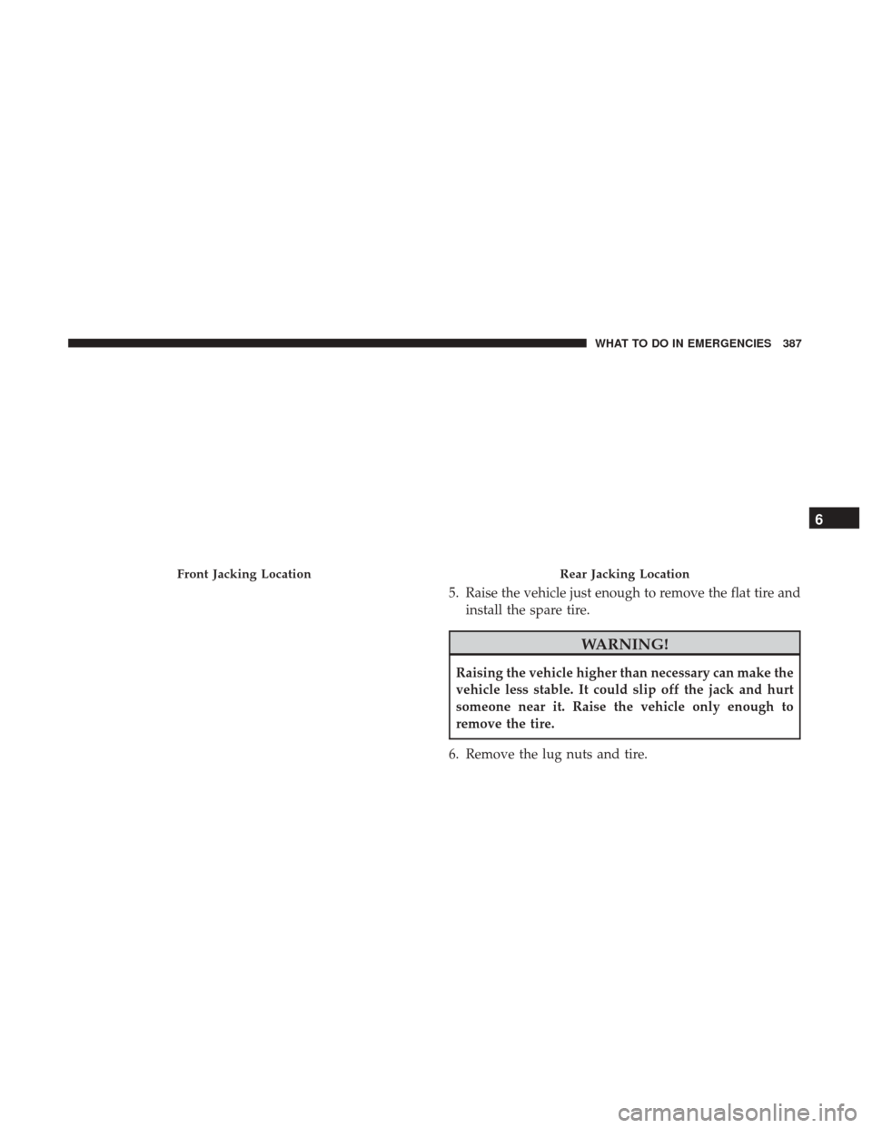 CHRYSLER 300 2017 2.G Owners Manual 5. Raise the vehicle just enough to remove the flat tire andinstall the spare tire.
WARNING!
Raising the vehicle higher than necessary can make the
vehicle less stable. It could slip off the jack and 