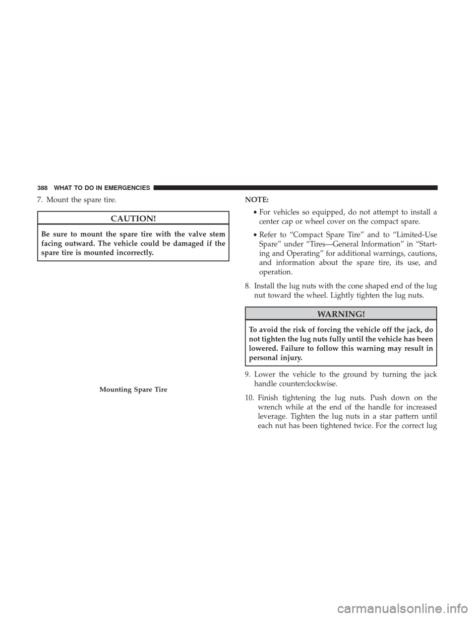 CHRYSLER 300 2017 2.G Owners Manual 7. Mount the spare tire.
CAUTION!
Be sure to mount the spare tire with the valve stem
facing outward. The vehicle could be damaged if the
spare tire is mounted incorrectly.NOTE:
•For vehicles so equ