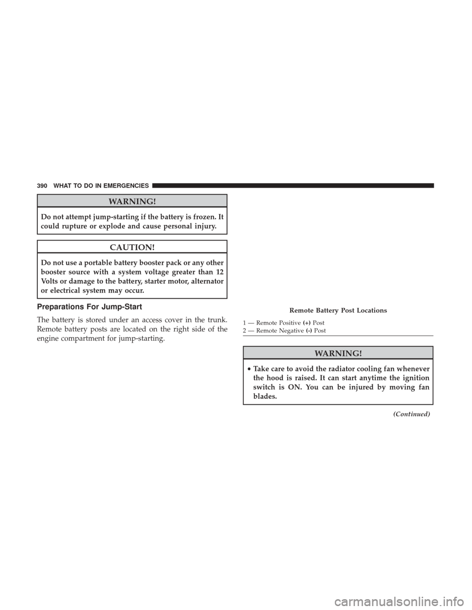CHRYSLER 300 2017 2.G Owners Manual WARNING!
Do not attempt jump-starting if the battery is frozen. It
could rupture or explode and cause personal injury.
CAUTION!
Do not use a portable battery booster pack or any other
booster source w CHRYSLER 300 2017 2.G Owners Manual WARNING!
Do not attempt jump-starting if the battery is frozen. It
could rupture or explode and cause personal injury.
CAUTION!
Do not use a portable battery booster pack or any other
booster source w