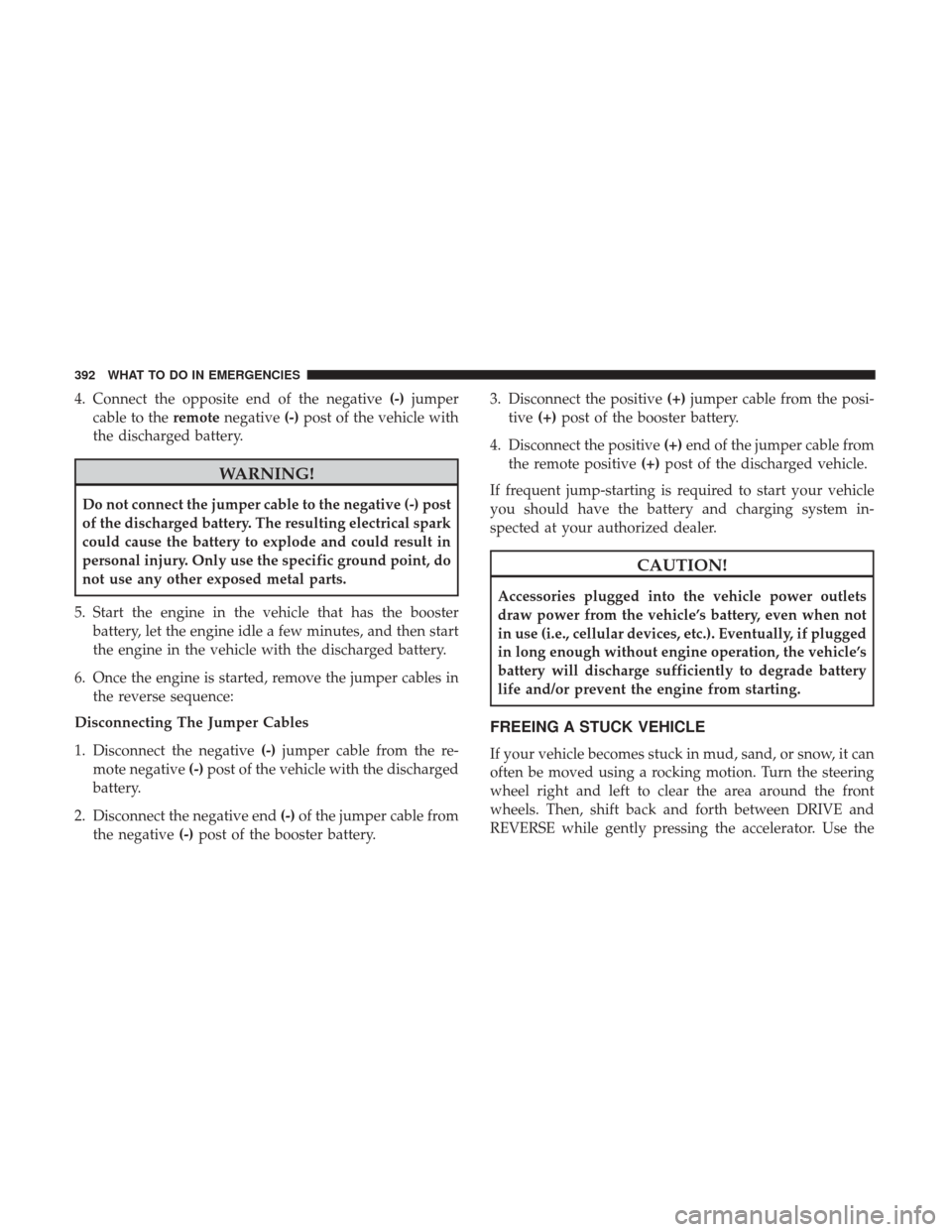 CHRYSLER 300 2017 2.G Owners Manual 4. Connect the opposite end of the negative(-)jumper
cable to the remotenegative (-)post of the vehicle with
the discharged battery.
WARNING!
Do not connect the jumper cable to the negative (-) post
o CHRYSLER 300 2017 2.G Owners Manual 4. Connect the opposite end of the negative(-)jumper
cable to the remotenegative (-)post of the vehicle with
the discharged battery.
WARNING!
Do not connect the jumper cable to the negative (-) post
o