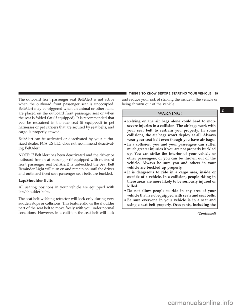 CHRYSLER 300 2017 2.G Service Manual The outboard front passenger seat BeltAlert is not active
when the outboard front passenger seat is unoccupied.
BeltAlert may be triggered when an animal or other items
are placed on the outboard fron