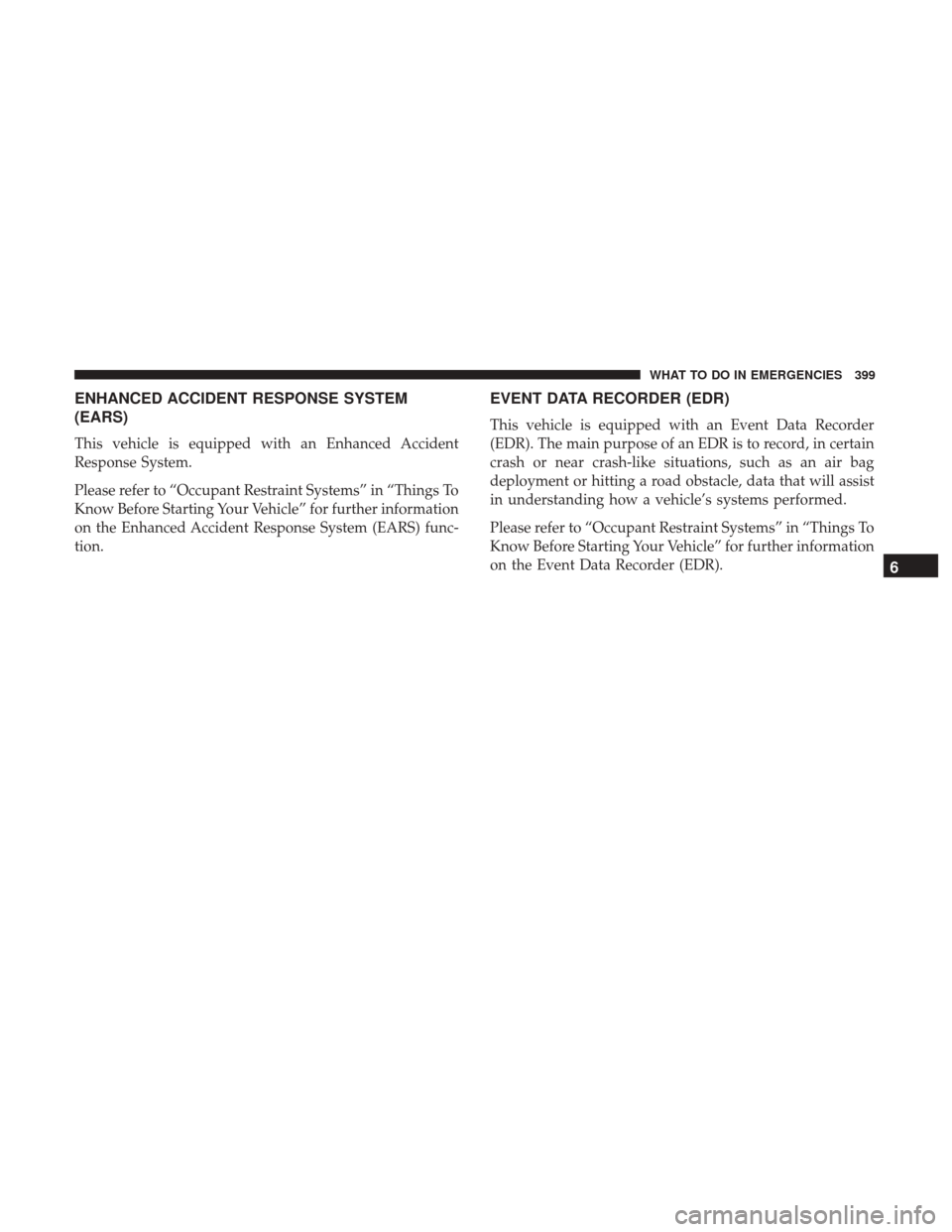 CHRYSLER 300 2017 2.G Owners Manual ENHANCED ACCIDENT RESPONSE SYSTEM
(EARS)
This vehicle is equipped with an Enhanced Accident
Response System.
Please refer to “Occupant Restraint Systems” in “Things To
Know Before Starting Your 