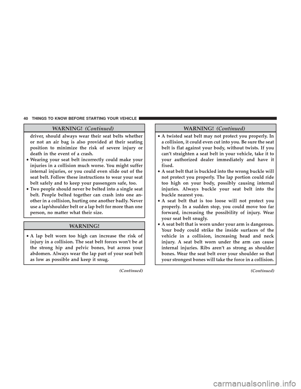 CHRYSLER 300 2017 2.G Service Manual WARNING!(Continued)
driver, should always wear their seat belts whether
or not an air bag is also provided at their seating
position to minimize the risk of severe injury or
death in the event of a cr