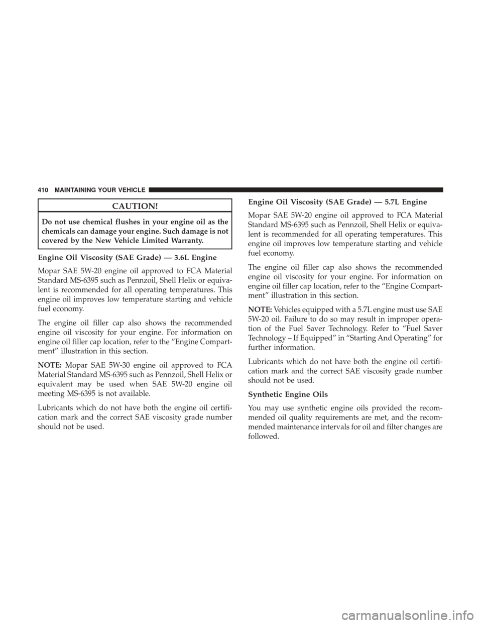 CHRYSLER 300 2017 2.G Owners Manual CAUTION!
Do not use chemical flushes in your engine oil as the
chemicals can damage your engine. Such damage is not
covered by the New Vehicle Limited Warranty.
Engine Oil Viscosity (SAE Grade) — 3. CHRYSLER 300 2017 2.G Owners Manual CAUTION!
Do not use chemical flushes in your engine oil as the
chemicals can damage your engine. Such damage is not
covered by the New Vehicle Limited Warranty.
Engine Oil Viscosity (SAE Grade) — 3.