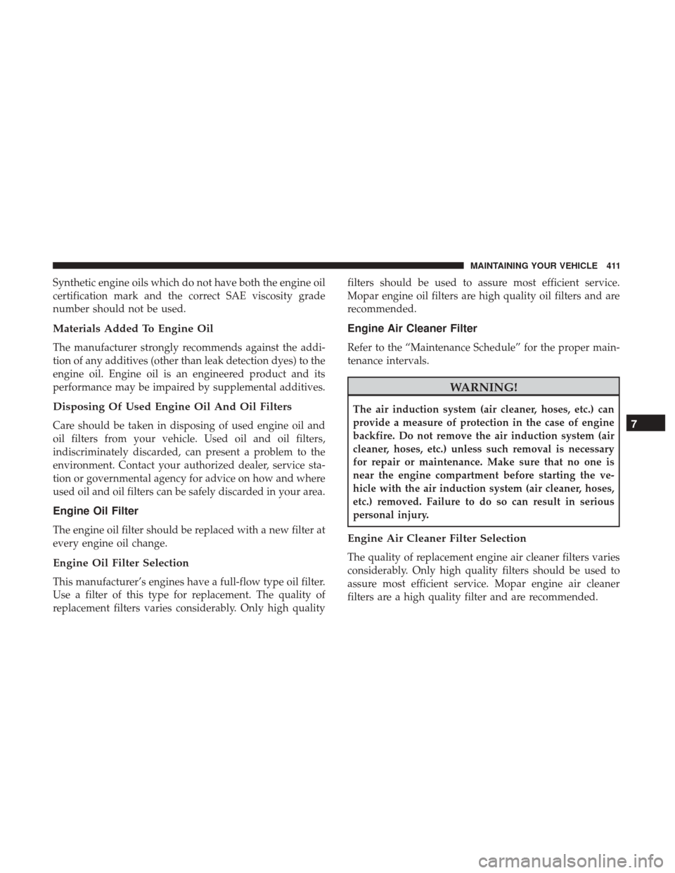 CHRYSLER 300 2017 2.G Owners Manual Synthetic engine oils which do not have both the engine oil
certification mark and the correct SAE viscosity grade
number should not be used.
Materials Added To Engine Oil
The manufacturer strongly re