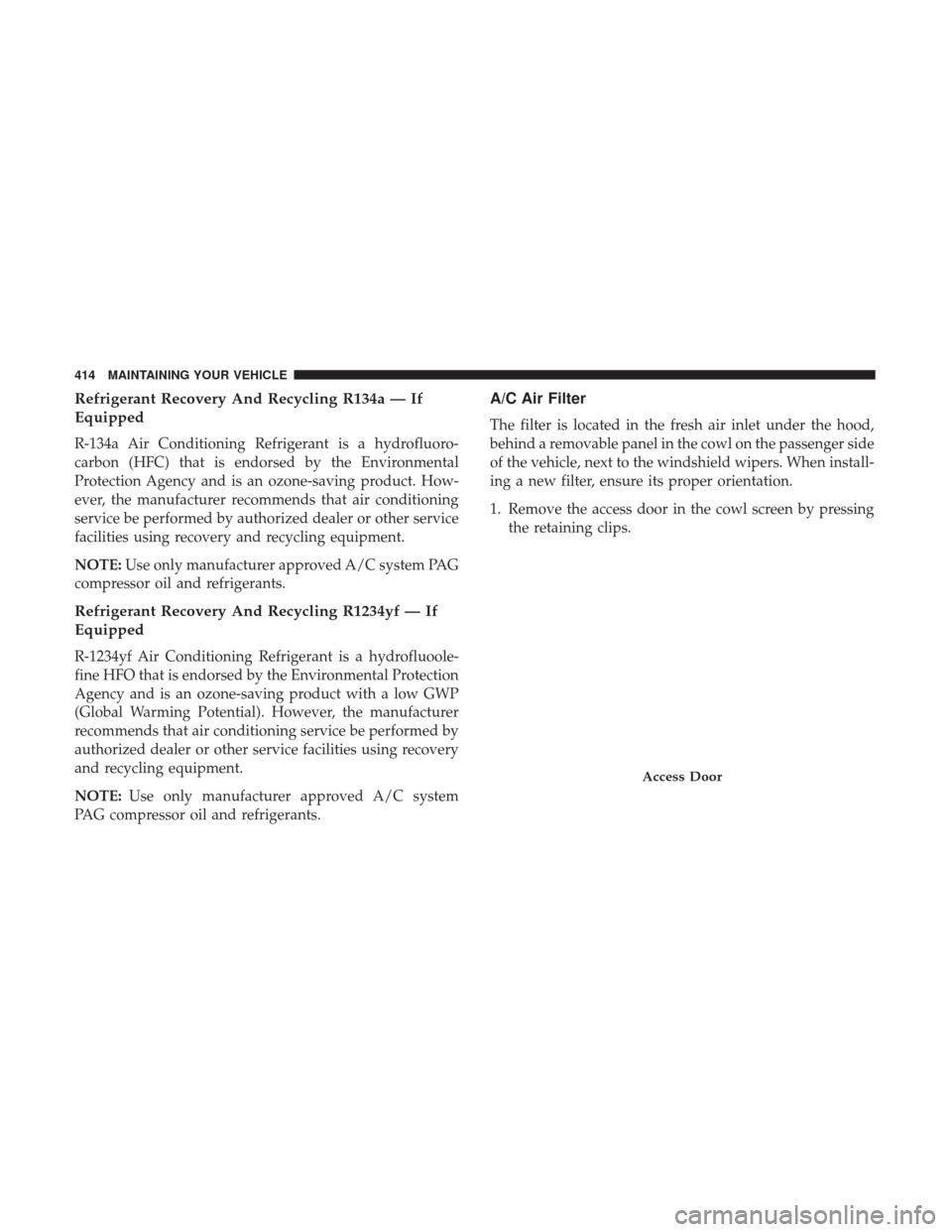 CHRYSLER 300 2017 2.G Owners Manual Refrigerant Recovery And Recycling R134a — If
Equipped
R-134a Air Conditioning Refrigerant is a hydrofluoro-
carbon (HFC) that is endorsed by the Environmental
Protection Agency and is an ozone-savi CHRYSLER 300 2017 2.G Owners Manual Refrigerant Recovery And Recycling R134a — If
Equipped
R-134a Air Conditioning Refrigerant is a hydrofluoro-
carbon (HFC) that is endorsed by the Environmental
Protection Agency and is an ozone-savi