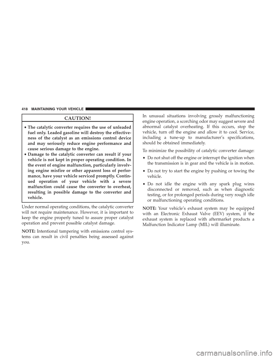 CHRYSLER 300 2017 2.G Owners Manual CAUTION!
•The catalytic converter requires the use of unleaded
fuel only. Leaded gasoline will destroy the effective-
ness of the catalyst as an emissions control device
and may seriously reduce eng CHRYSLER 300 2017 2.G Owners Manual CAUTION!
•The catalytic converter requires the use of unleaded
fuel only. Leaded gasoline will destroy the effective-
ness of the catalyst as an emissions control device
and may seriously reduce eng