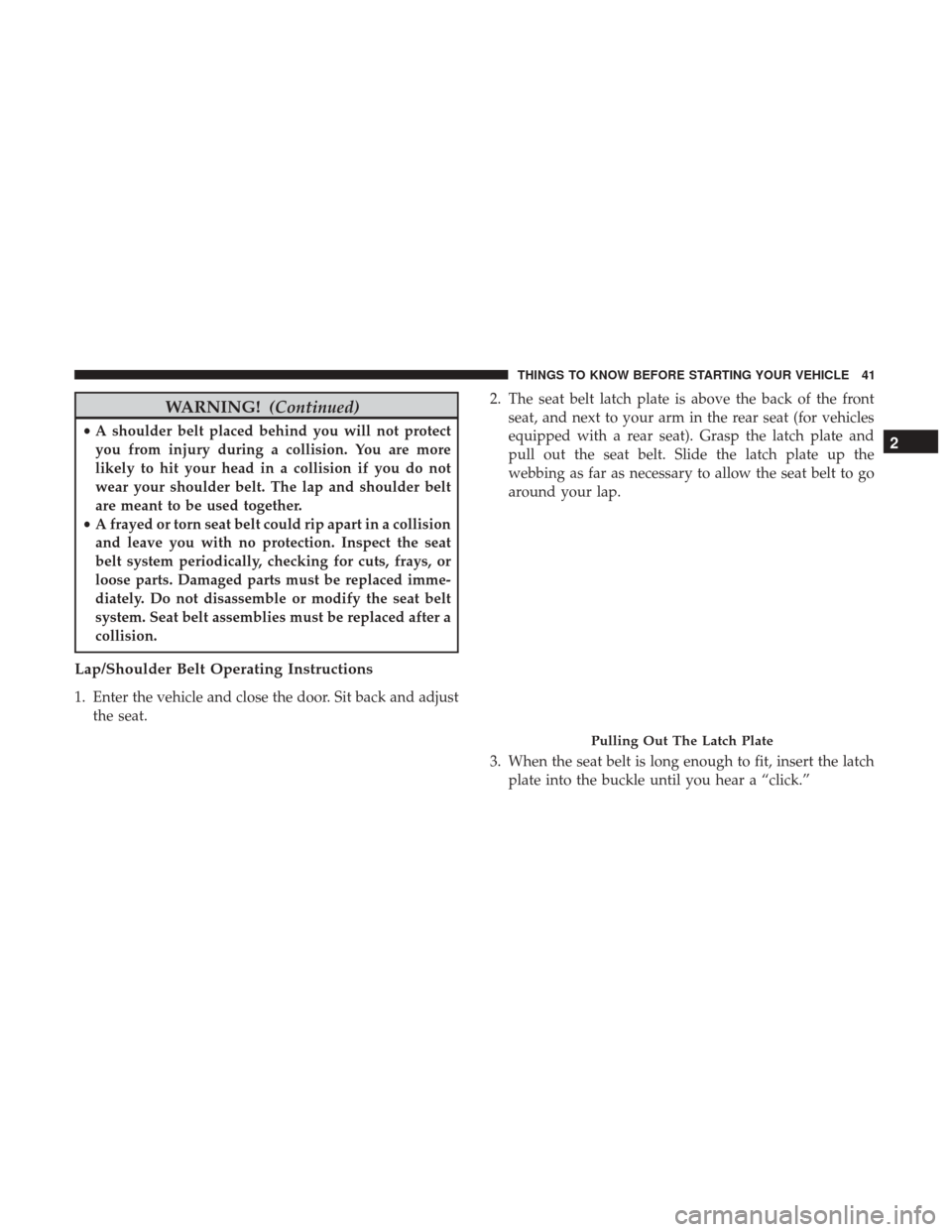 CHRYSLER 300 2017 2.G Service Manual WARNING!(Continued)
•A shoulder belt placed behind you will not protect
you from injury during a collision. You are more
likely to hit your head in a collision if you do not
wear your shoulder belt.