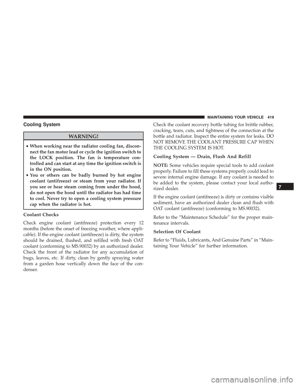 CHRYSLER 300 2017 2.G Owners Manual Cooling System
WARNING!
•When working near the radiator cooling fan, discon-
nect the fan motor lead or cycle the ignition switch to
the LOCK position. The fan is temperature con-
trolled and can st