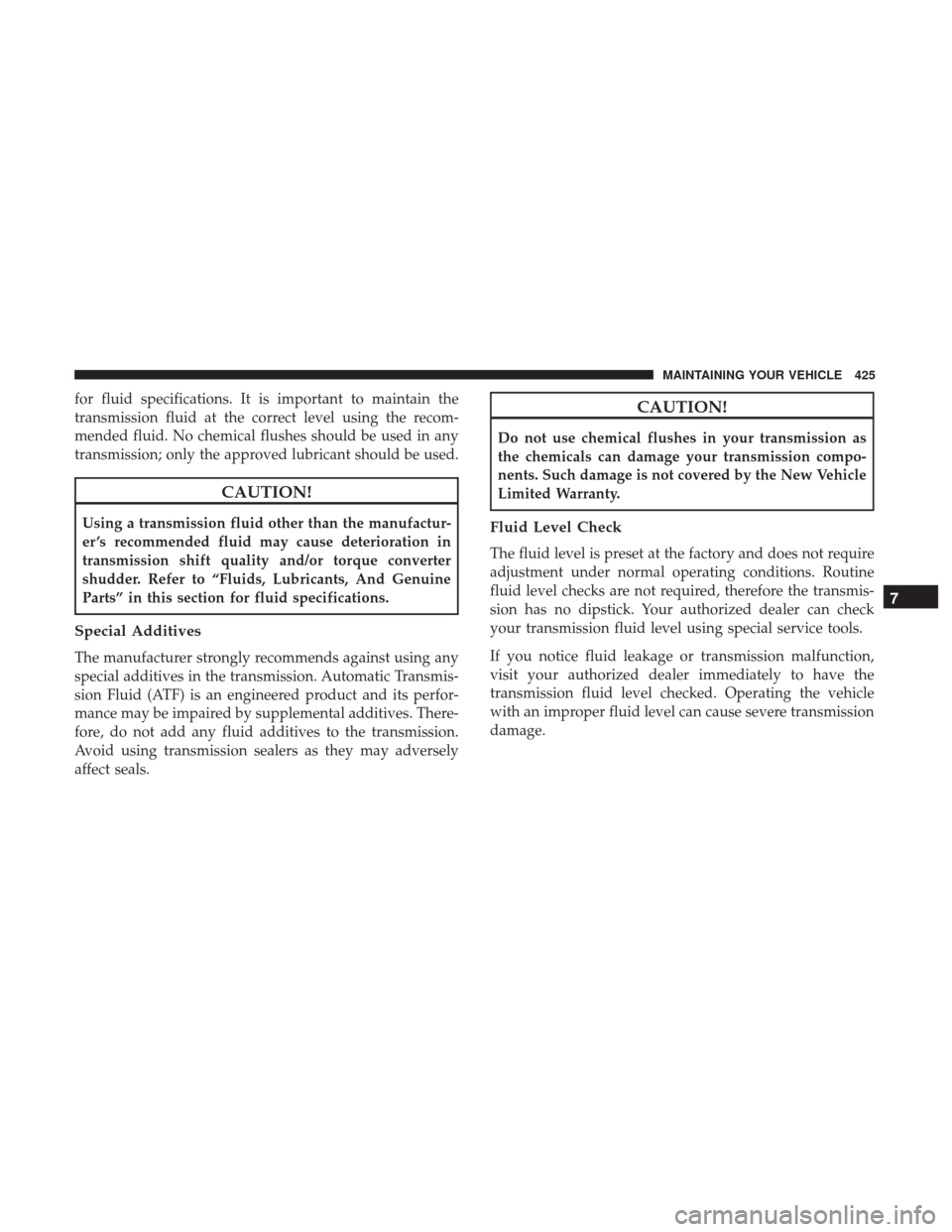 CHRYSLER 300 2017 2.G Owners Manual for fluid specifications. It is important to maintain the
transmission fluid at the correct level using the recom-
mended fluid. No chemical flushes should be used in any
transmission; only the approv CHRYSLER 300 2017 2.G Owners Manual for fluid specifications. It is important to maintain the
transmission fluid at the correct level using the recom-
mended fluid. No chemical flushes should be used in any
transmission; only the approv