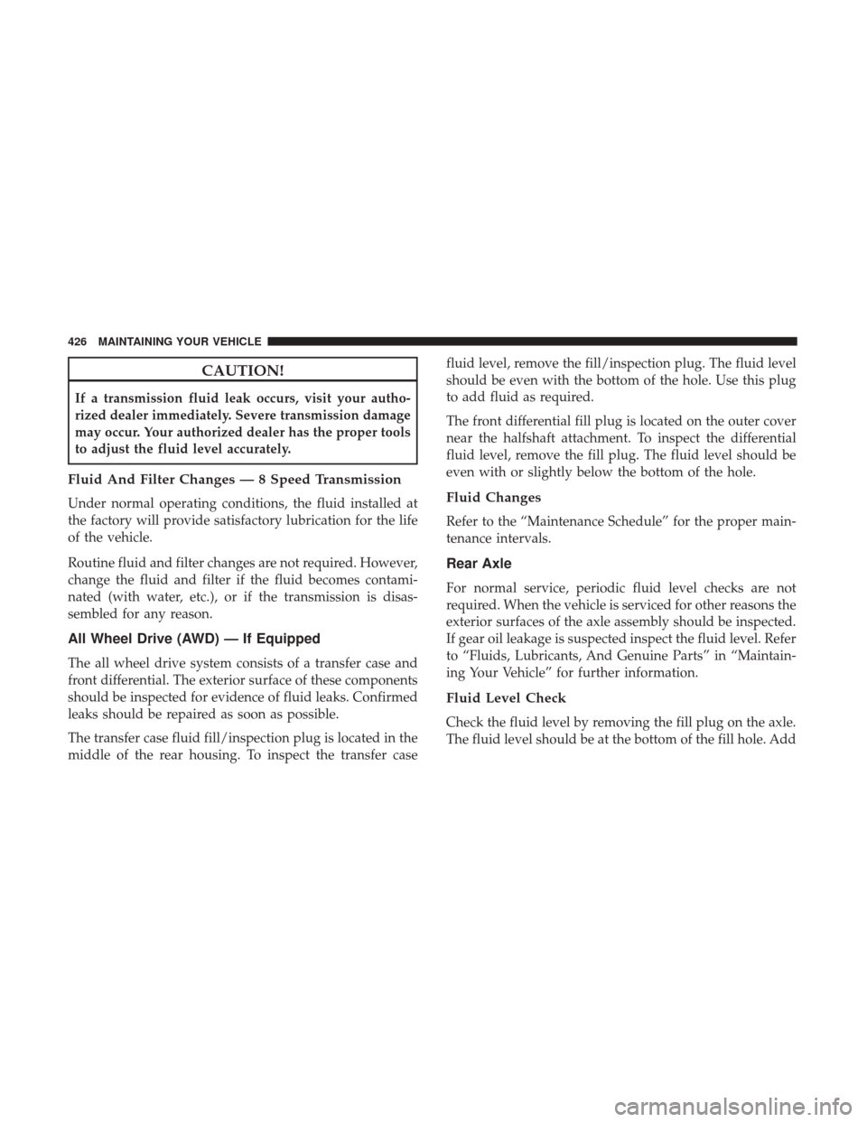 CHRYSLER 300 2017 2.G Owners Manual CAUTION!
If a transmission fluid leak occurs, visit your autho-
rized dealer immediately. Severe transmission damage
may occur. Your authorized dealer has the proper tools
to adjust the fluid level ac CHRYSLER 300 2017 2.G Owners Manual CAUTION!
If a transmission fluid leak occurs, visit your autho-
rized dealer immediately. Severe transmission damage
may occur. Your authorized dealer has the proper tools
to adjust the fluid level ac