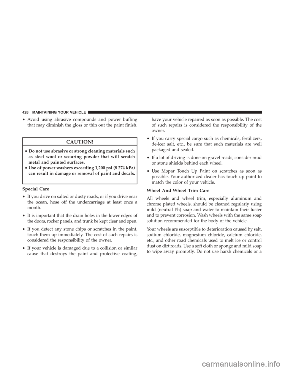 CHRYSLER 300 2017 2.G Owners Manual •Avoid using abrasive compounds and power buffing
that may diminish the gloss or thin out the paint finish.
CAUTION!
•Do not use abrasive or strong cleaning materials such
as steel wool or scourin CHRYSLER 300 2017 2.G Owners Manual •Avoid using abrasive compounds and power buffing
that may diminish the gloss or thin out the paint finish.
CAUTION!
•Do not use abrasive or strong cleaning materials such
as steel wool or scourin